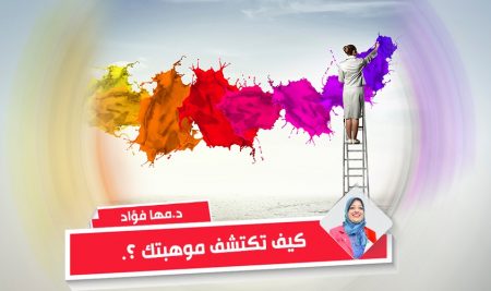 كيف تكتشف موهبتك ؟.. – د. مها فؤاد